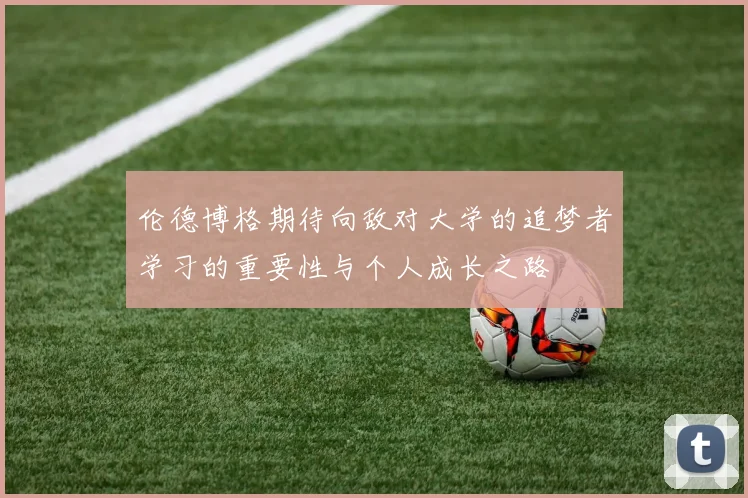 伦德博格期待向敌对大学的追梦者学习的重要性与个人成长之路