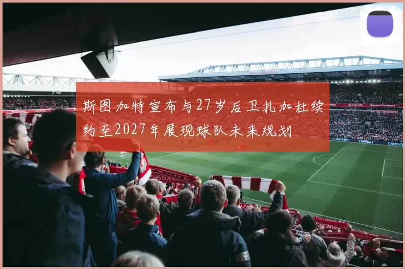 斯图加特宣布与27岁后卫扎加杜续约至2027年展现球队未来规划