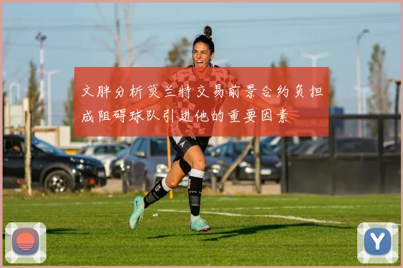 文胖分析莫兰特交易前景合约负担成阻碍球队引进他的重要因素