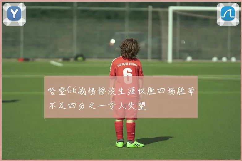 哈登G6战绩惨淡生涯仅胜四场胜率不足四分之一令人失望