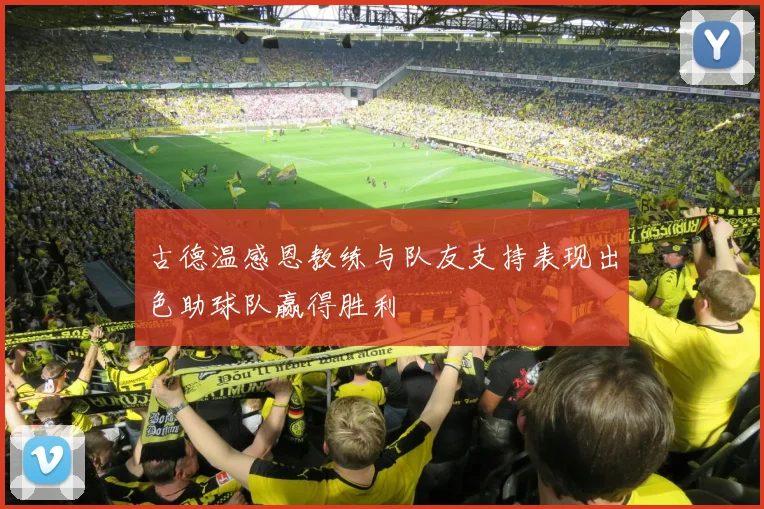 古德温感恩教练与队友支持表现出色助球队赢得胜利
